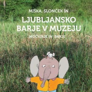 Miška, slonček in LJUBLJANSKO BARJE - MOČVIRJE IN BARJE
